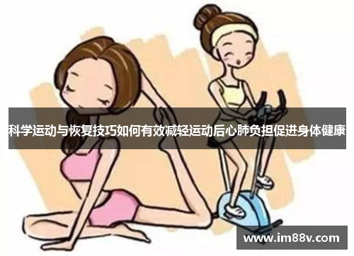 科学运动与恢复技巧如何有效减轻运动后心肺负担促进身体健康